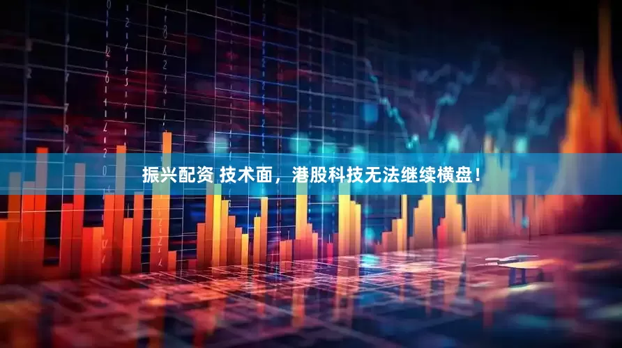 振兴配资 技术面，港股科技无法继续横盘！