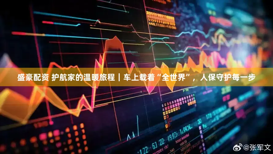 盛豪配资 护航家的温暖旅程｜车上载着“全世界”，人保守护每一步