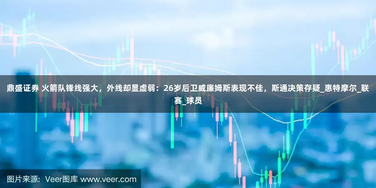 鼎盛证券 火箭队锋线强大，外线却显虚弱：26岁后卫威廉姆斯表现不佳，斯通决策存疑_惠特摩尔_联赛_球员