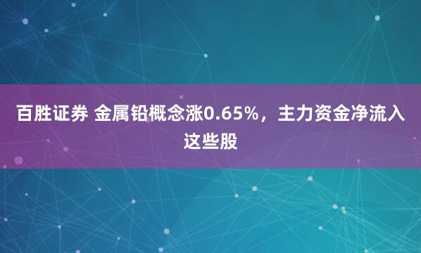 百胜证券 金属铅概念涨0.65%，主力资金净流入这些股