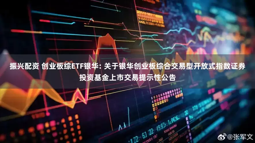 振兴配资 创业板综ETF银华: 关于银华创业板综合交易型开放式指数证券投资基金上市交易提示性公告