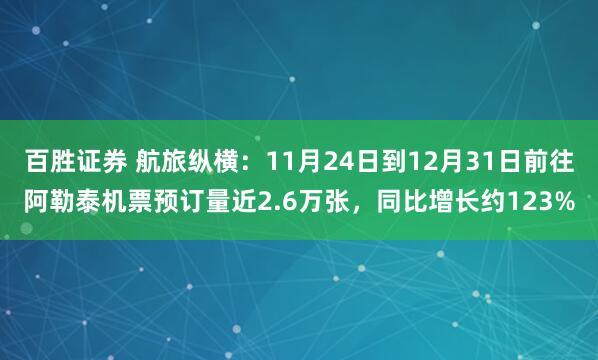 百胜证券 航旅纵横：11月24日到12月31日前往阿勒泰机票预订量近2.6万张，同比增长约123%